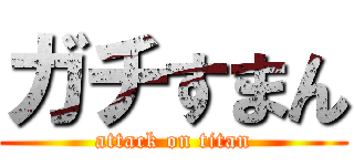 ガチすまん (attack on titan)