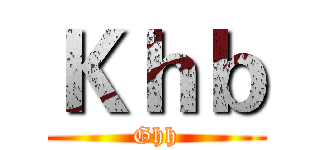 Ｋｈｂ (Ghh)