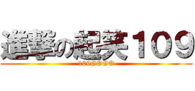 進撃の起笑１０９ (109GOGO)