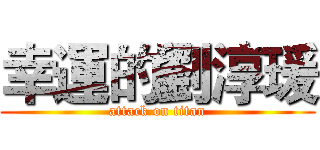 幸運的劉淳瑗 (attack on titan)