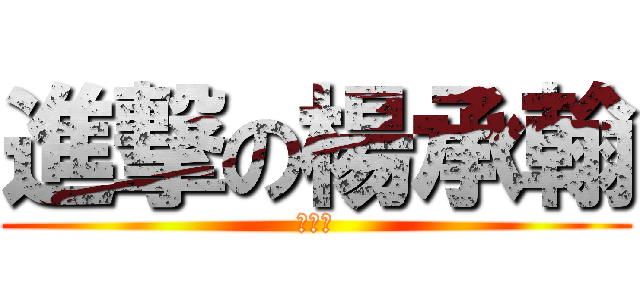 進撃の楊承翰 (超白癡)