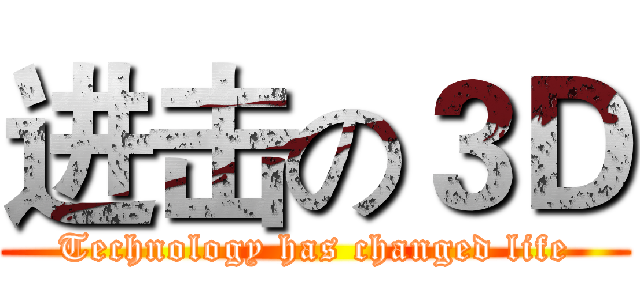 进击の３Ｄ (Technology has changed life)