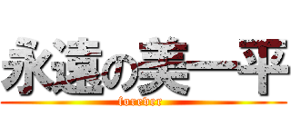永遠の美一平 (forever )