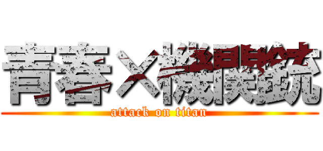 青春×機関銃 (attack on titan)