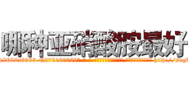 哪种亚硝酸胺最好 (哪种亚硝酸胺最好【电-186x2687x6963-Q278180069元-吉-药-业】我们做的是长期生意,靠的是老客户长期支持 http://sngk.net/tVvYj0
)