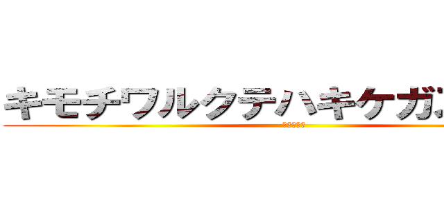 キモチワルクテハキケガスルカラ (アケナイデ)