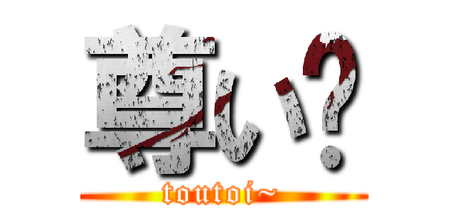 尊い〜 (toutoi~)