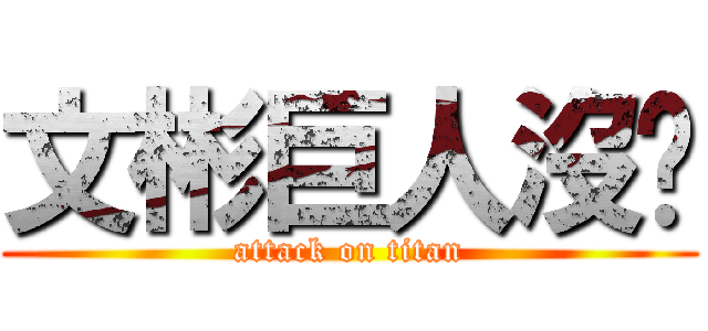 文彬巨人沒屌 (attack on titan)