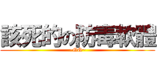 該死的の防毒軟體 (~QQ~)