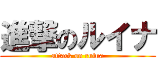 進撃のルイナ (attack on ruina)