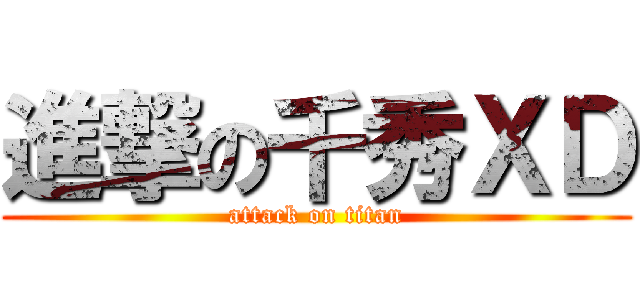 進撃の千秀ＸＤ (attack on titan)