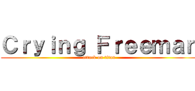 Ｃｒｙｉｎｇ Ｆｒｅｅｍａｎ (attack on titan)