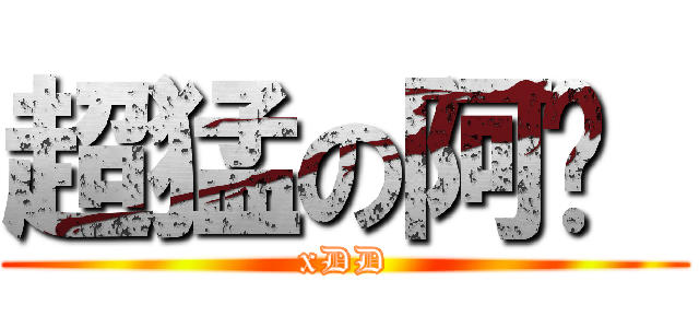 超猛の阿伟  (xDD)