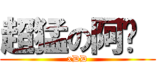 超猛の阿伟  (xDD)