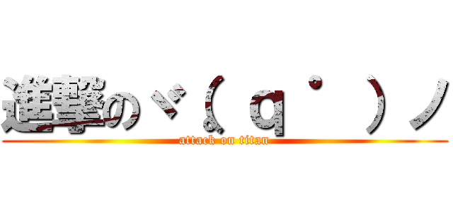 進撃のヾ（。ｑ ゜）ノ (attack on titan)