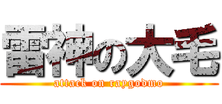 雷神の大毛 (attack on raygodmo)