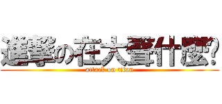 進撃の在大聲什麼啦 (attack on titan)