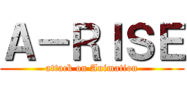 Ａ－ＲＩＳＥ (attack on Animation)