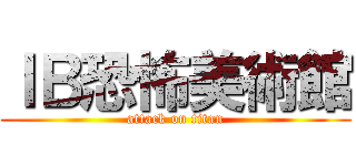 ＩＢ恐怖美術館 (attack on titan)