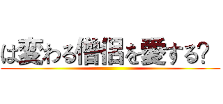 は変わる僧侶を愛する？ ()