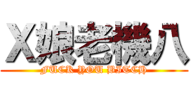 Ｘ娘老機八 (FUCK YOU BITCH)