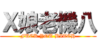 Ｘ娘老機八 (FUCK YOU BITCH)