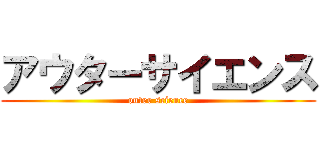 アウターサイエンス (outer science)