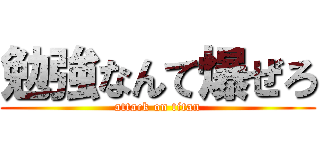 勉強なんて爆ぜろ (attack on titan)