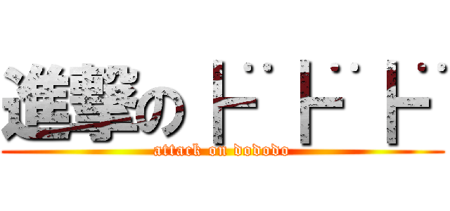 進撃の┣¨┣¨┣¨ (attack on dododo)