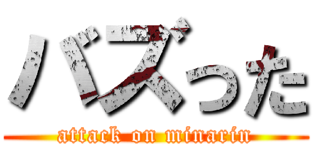バズった (attack on minarin)