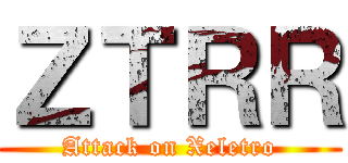 ＺＴＲＲ (Attack on Xeletro)