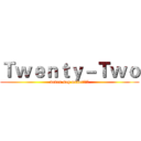 Ｔｗｅｎｔｙ－Ｔｗｏ (never say never！！！)