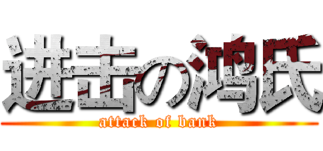进击の鸿氏 (attack of bank)