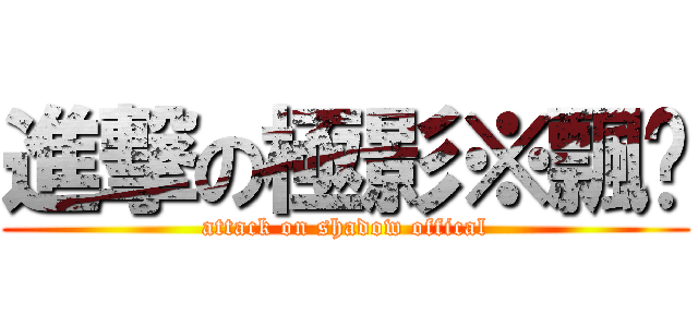 進撃の極影※飄翲 (attack on shadow offical)
