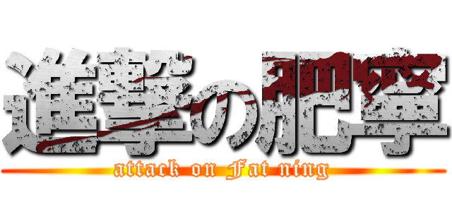 進撃の肥寧 (attack on Fat ning)