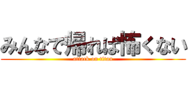 みんなで帰れば怖くない (attack on titan)