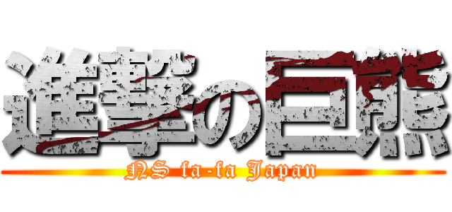 進撃の巨熊 (NS fa-fa Japan)