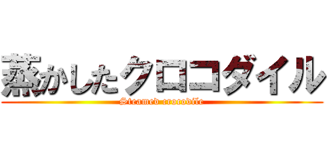 蒸かしたクロコダイル (Steamed crocodile)