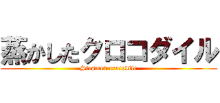 蒸かしたクロコダイル (Steamed crocodile)