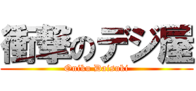 衝撃のデジ屋 (Oniku Daisuki)