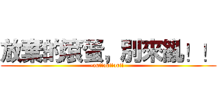 放棄的滾蛋，別來亂！！ (-out!out!out!-)