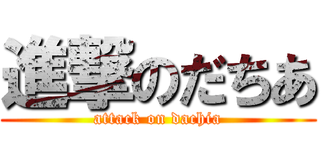 進撃のだちあ (attack on dachia)