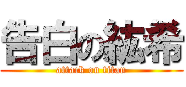 告白の紘希 (attack on titan)