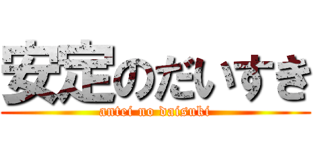 安定のだいすき (antei no daisuki)