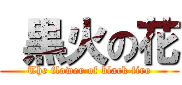  黒火の花 (The flower of black fire)