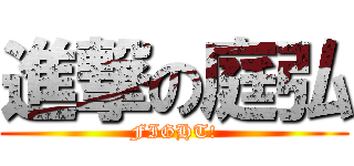 進撃の庭弘 (FIGHT!)