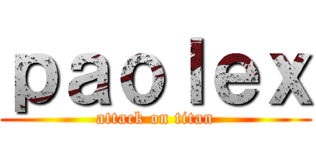 ｐａｏｌｅｘ (attack on titan)