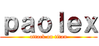 ｐａｏｌｅｘ (attack on titan)