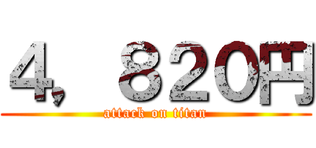 ４，８２０円 (attack on titan)