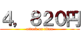 ４，８２０円 (attack on titan)